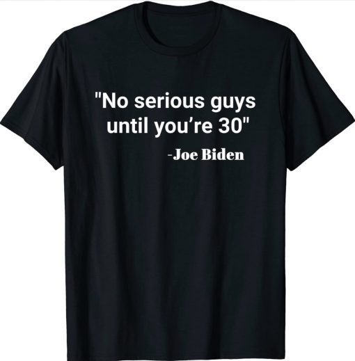 No serious guys until you’re 30 Biden Classic TShirt