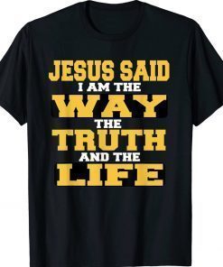 Jesus Said I am The Way The Truth And The Life Gift Shirts