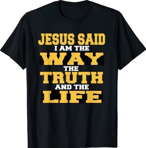 Jesus Said I am The Way The Truth And The Life Gift Shirts