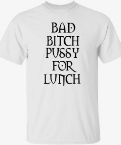 Bad bitch pussy for lunch funny tshirt