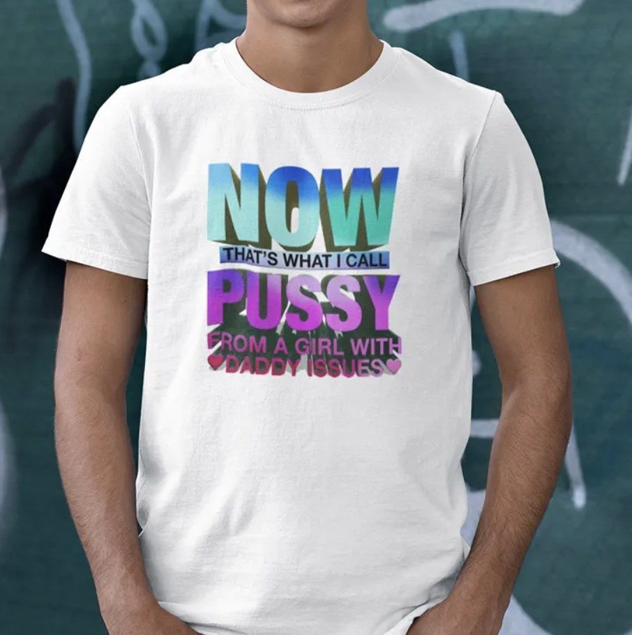 Now Thats What I Call Pussy From A Girl With Daddy Issues 2023 Tshirt