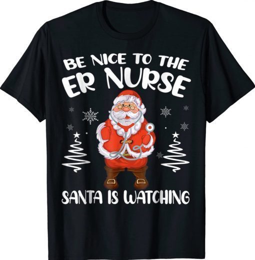 Be Nice To The ER Nurse Santa Is Watching Nursing Christmas 2023 Shirts