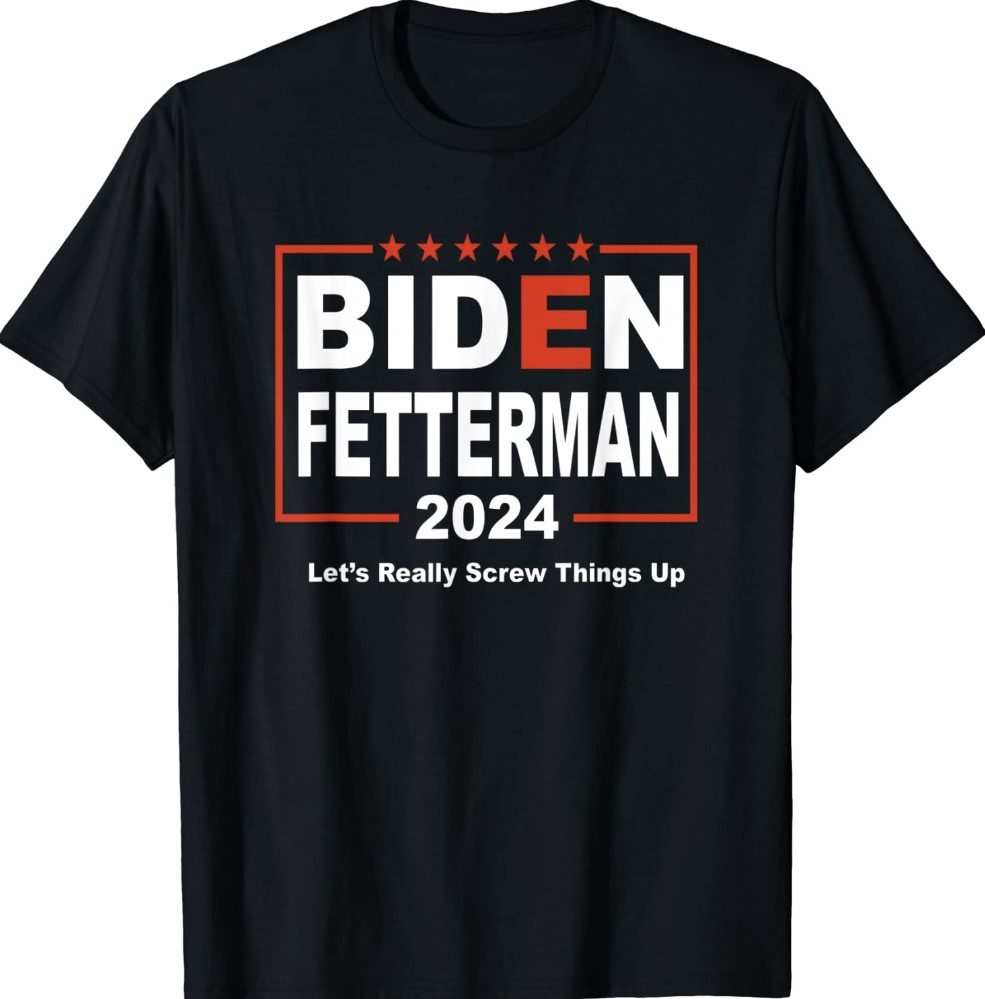 Biden Fetterman 2024 Let's Really Screw Things Up Unisex TShirt