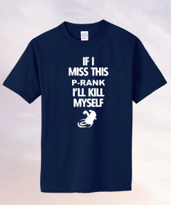 2023 If I Miss This P-Rank I'll Kill Myself Shirts