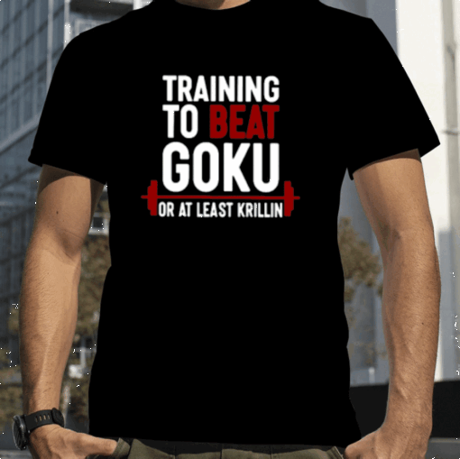 Training To Beat Goku Or At Least Krillin 2023 T-Shirt