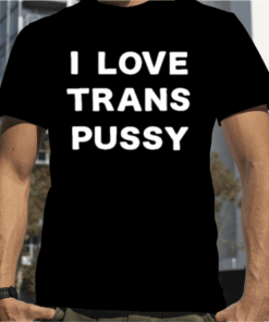 I Love Trans Pussy 2023 T-Shirt