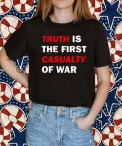 2023 Truth Is The First Casualty Of War TShirt