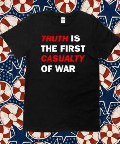 2023 Truth Is The First Casualty Of War TShirt