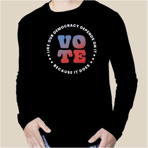 Vote Like Our Democracy Depends On It Gift Shirt