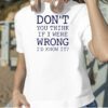 Don’t You Think If I Were Wrong I’d Know It 2023 Shirt