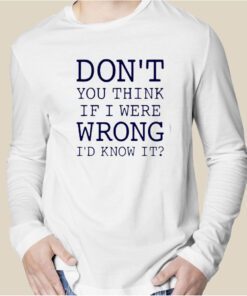 Don’t You Think If I Were Wrong I’d Know It 2023 Shirt