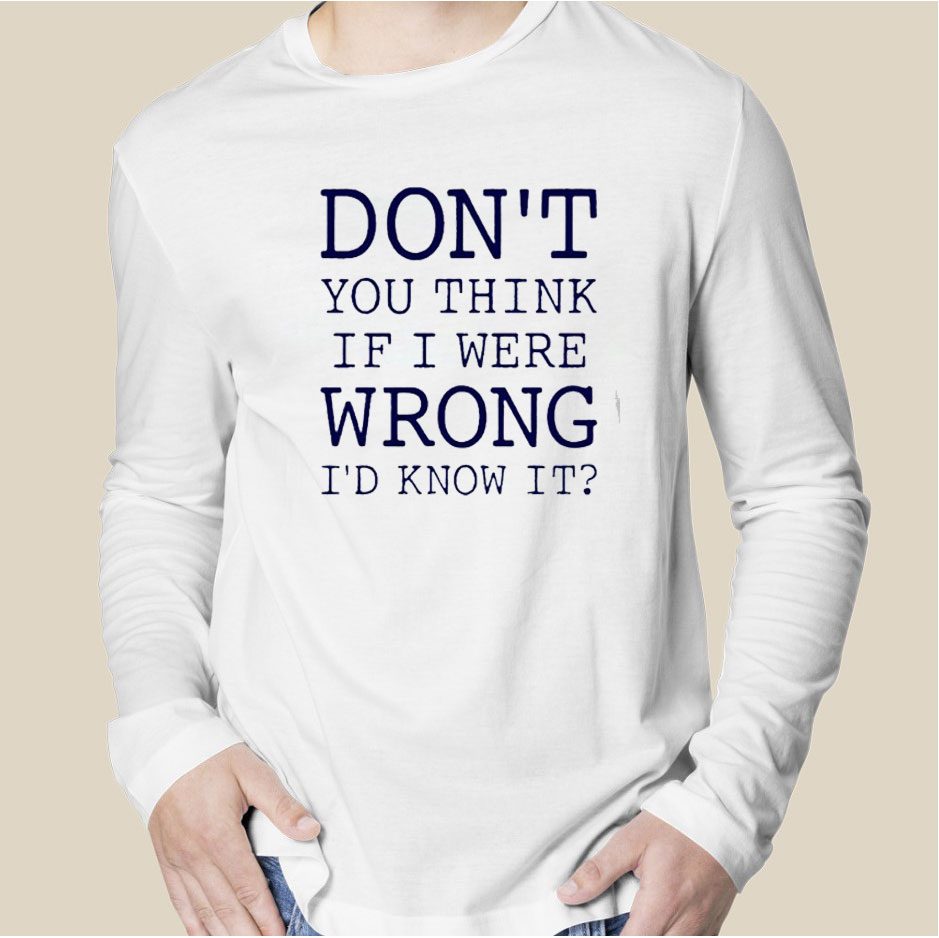 Don’t You Think If I Were Wrong I’d Know It 2023 Shirt