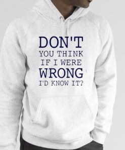 Don’t You Think If I Were Wrong I’d Know It 2023 Shirt