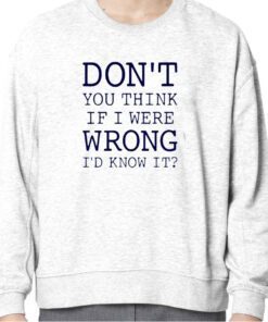 Don’t You Think If I Were Wrong I’d Know It 2023 Shirt