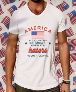 America A Country So Great Even Its Haters Won’t Leave Shirts