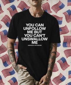 You Can Unfollow Me But You Can't Unswallow Me Official Shirt