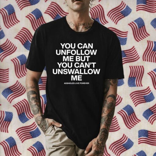 You Can Unfollow Me But You Can't Unswallow Me Official Shirt