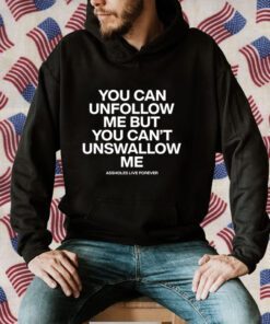 You Can Unfollow Me But You Can't Unswallow Me Official Shirt