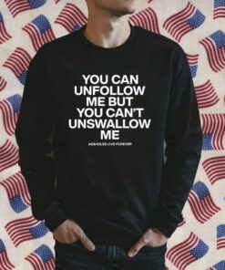 You Can Unfollow Me But You Can't Unswallow Me Official Shirt