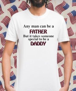 Any Man Can Be A Father But It Takes Someone Special To Be A Daddy Retro Shirt