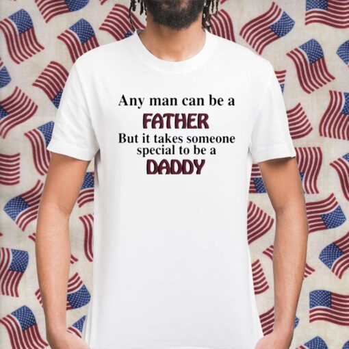 Any Man Can Be A Father But It Takes Someone Special To Be A Daddy Retro Shirt