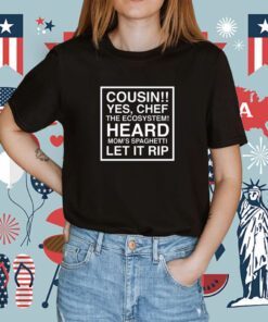 Cousin Yes Chef The Ecosystem Heard Mom's Spaghetti Let It Rip Shirts