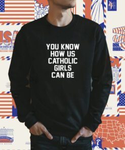 You Know How Us Catholic Girls Can Be 2023 TShirt