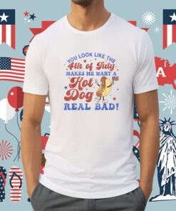 You Look Like 4th Of July Makes Me Want A Hot Dog Real Bad Tee Shirt