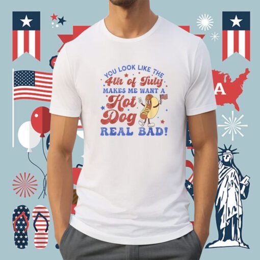 You Look Like 4th Of July Makes Me Want A Hot Dog Real Bad Tee Shirt