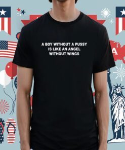 A Boy Without A Pussy Is Like An Angel Without Wings Shirts