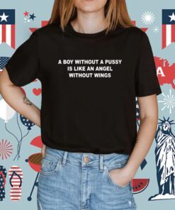A Boy Without A Pussy Is Like An Angel Without Wings Shirts