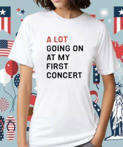 A Lot Going On At My First Concert Shirt