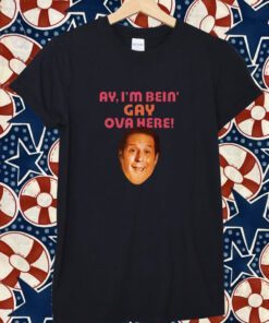 Ay I'm Bein Gay Over Here Tee Shirt