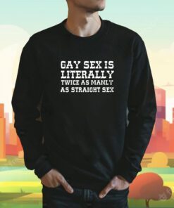 Gay Sex Is Literally Twice As Manly As Straight Sex Shirt