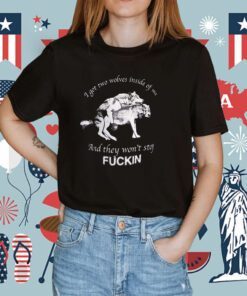 I Got Two Wolves Inside Of Me And They Won’t Stop Fuckin Shirt