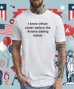 I Knew Ethan Slater Before The Ariana Dating Rumor T-Shirt