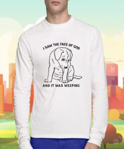 I Saw The Face Of God And It Was Weeping T-Shirt