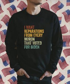 I Want Reparations From Every Moron That Voted For Biden 2024 TShirt