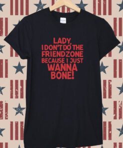 Lady I Don't Do The Friendzone Because I Just Wanna Bone T-Shirt