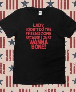 Lady I Don't Do The Friendzone Because I Just Wanna Bone T-Shirt