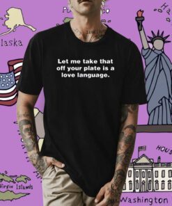 Let Me Take That Off Your Plate Is A Love Language Shirts