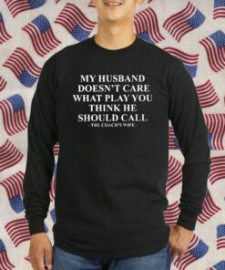 My Husband Doesn’t Care What Play You Think He Should Call The Coach’s Wife Tee Shirt