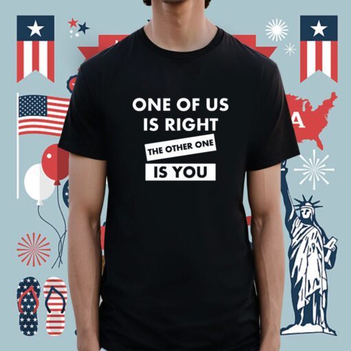 One Of Us Is Right The Other One Is You Shirt