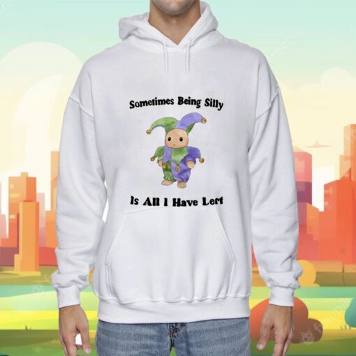 Sometimes Being Silly Is All I Have Left T-Shirt