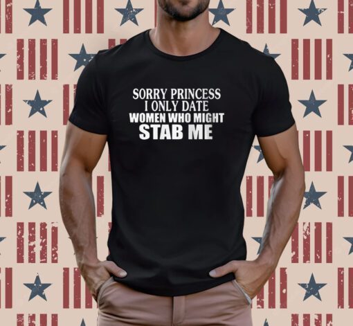 Sorry Princess I Only Date Women Who Might Stab Me T-Shirt