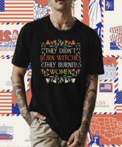 They Didn't Burn Witches They Burned Women Feminist Witch TShirt