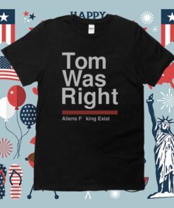 Tom Was Right Aliens Fucking Exist Shirt