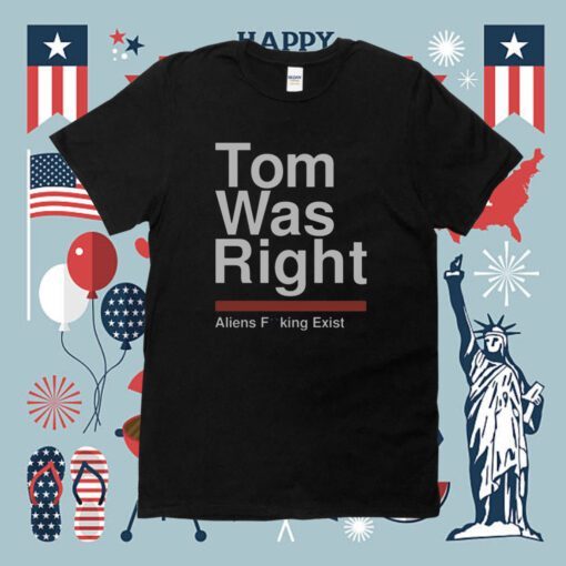 Tom Was Right Aliens Fucking Exist Shirt