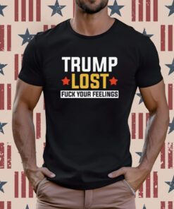 Trump Lost Fuck your Feelings Tee Shirt