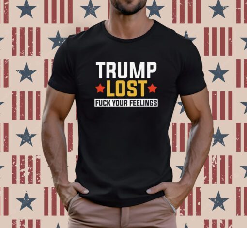 Trump Lost Fuck your Feelings Tee Shirt